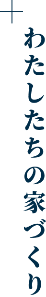 ＋ わたしたちの家づくり